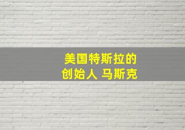 美国特斯拉的创始人 马斯克